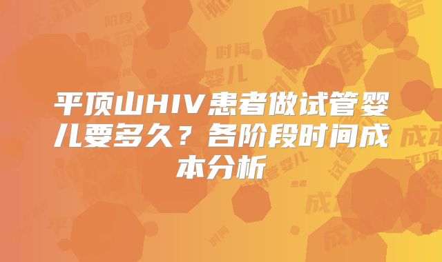 平顶山HIV患者做试管婴儿要多久？各阶段时间成本分析