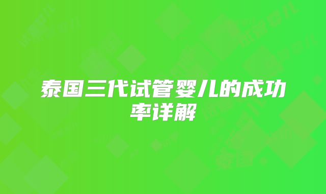 泰国三代试管婴儿的成功率详解