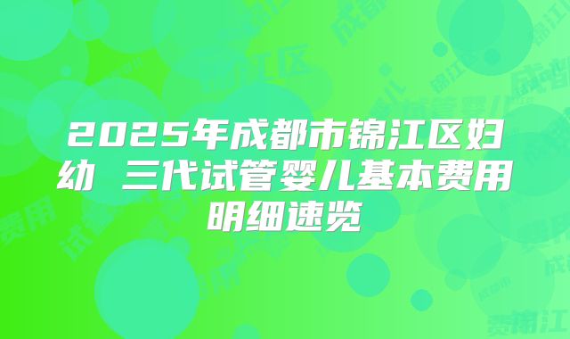 2025年成都市锦江区妇幼 三代试管婴儿基本费用明细速览
