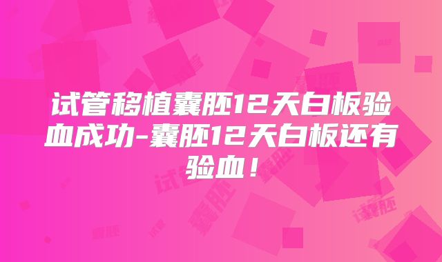 试管移植囊胚12天白板验血成功-囊胚12天白板还有验血!