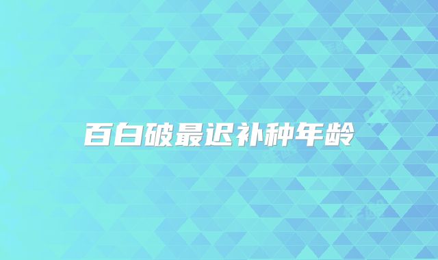 百白破最迟补种年龄