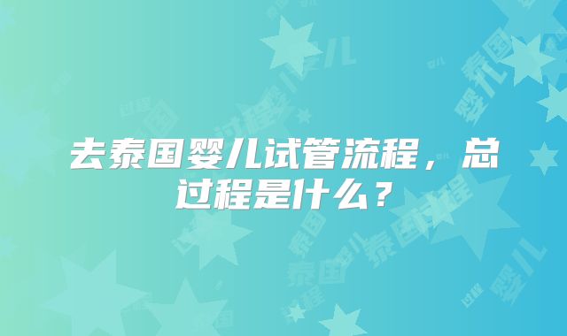 去泰国婴儿试管流程，总过程是什么？