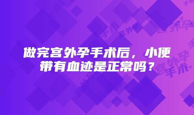 做完宫外孕手术后，小便带有血迹是正常吗？