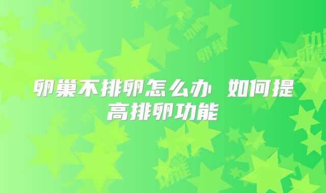 卵巢不排卵怎么办 如何提高排卵功能