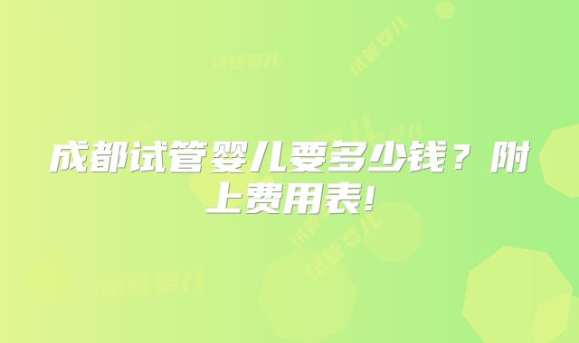 成都试管婴儿要多少钱？附上费用表!