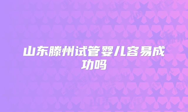 山东滕州试管婴儿容易成功吗