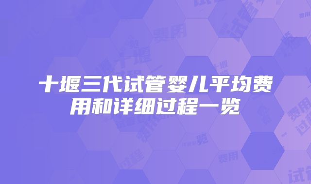 十堰三代试管婴儿平均费用和详细过程一览