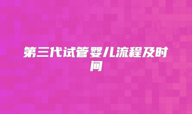 第三代试管婴儿流程及时间