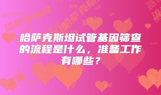 哈萨克斯坦试管基因筛查的流程是什么，准备工作有哪些？