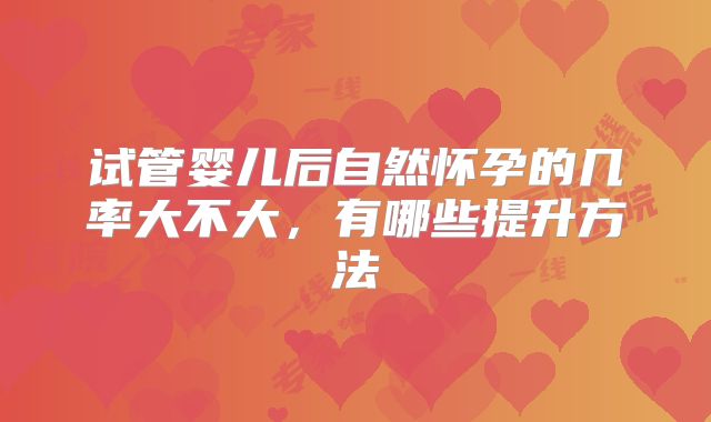 试管婴儿后自然怀孕的几率大不大,有哪些提升方法