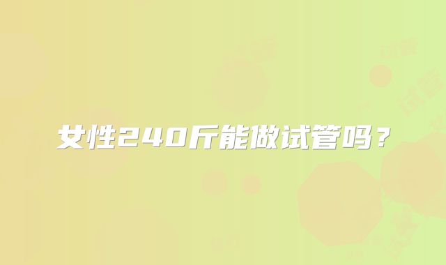女性240斤能做试管吗？