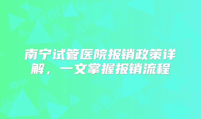 南宁试管医院报销政策详解,一文掌握报销流程