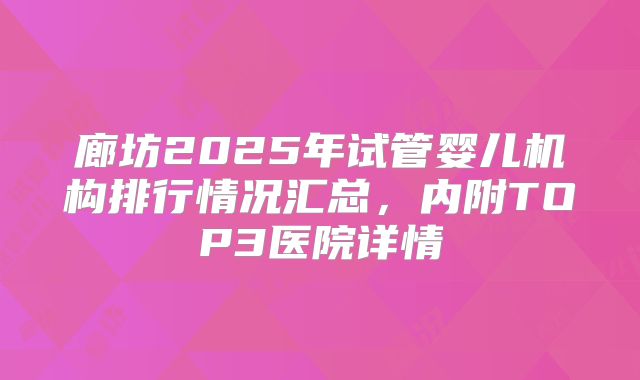 廊坊2025年试管婴儿机构排行情况汇总，内附TOP3医院详情