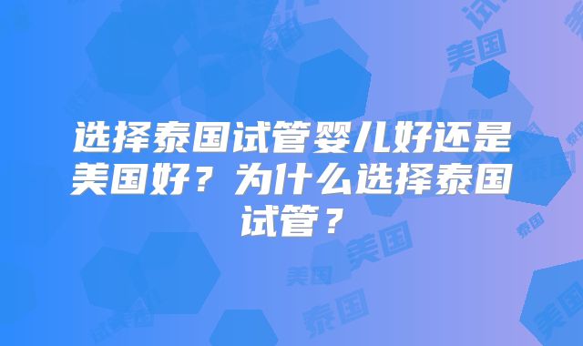 选择泰国试管婴儿好还是美国好?为什么选择泰国试管?