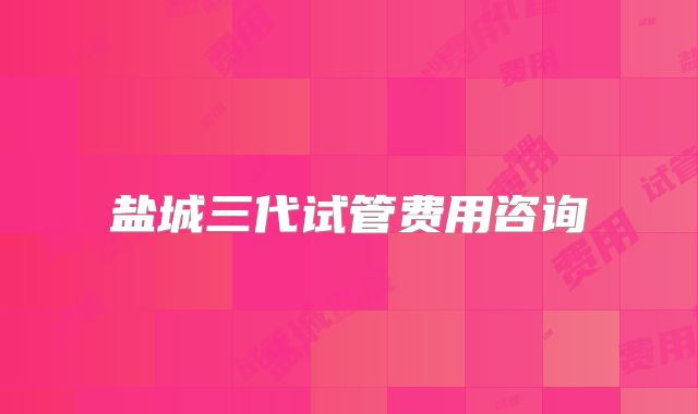 盐城三代试管费用咨询