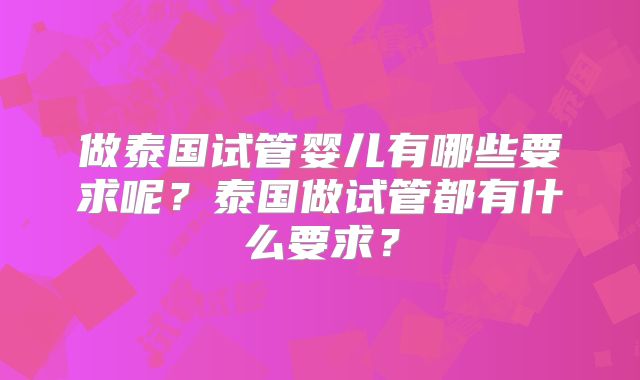 做泰国试管婴儿有哪些要求呢?泰国做试管都有什么要求?