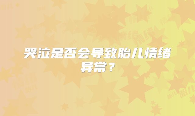 哭泣是否会导致胎儿情绪异常?