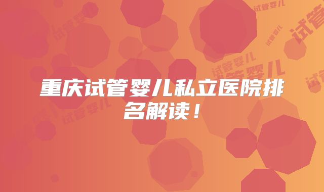 重庆试管婴儿私立医院排名解读！