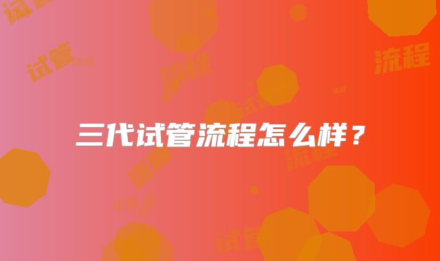 三代试管流程怎么样?