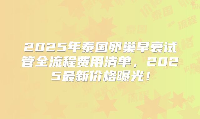 2025年泰国卵巢早衰试管全流程费用清单，2025最新价格曝光！