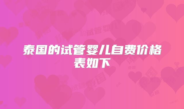 泰国的试管婴儿自费价格表如下