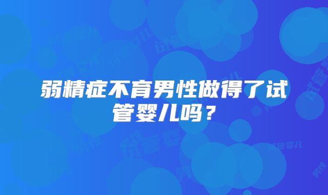 弱精症不育男性做得了试管婴儿吗？