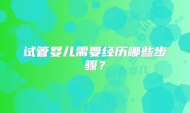 试管婴儿需要经历哪些步骤？
