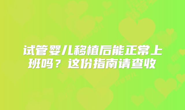 试管婴儿移植后能正常上班吗？这份指南请查收