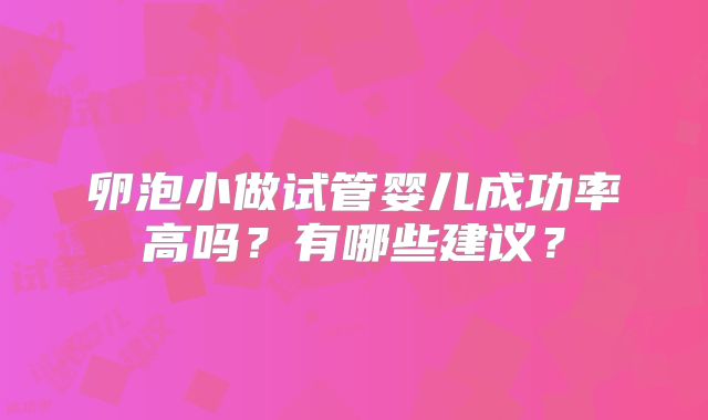 卵泡小做试管婴儿成功率高吗?有哪些建议?