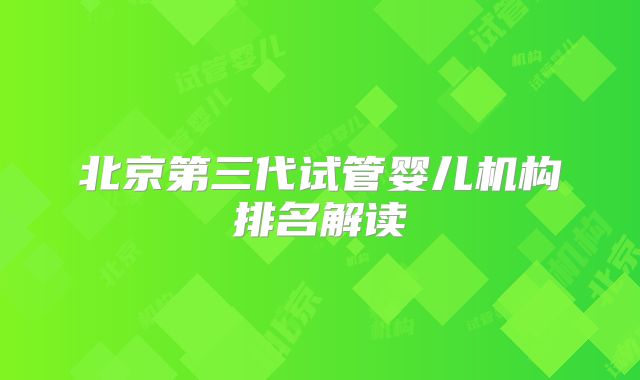 北京第三代试管婴儿机构排名解读