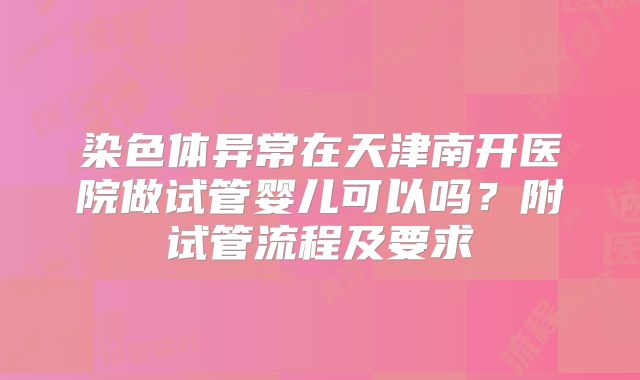染色体异常在天津南开医院做试管婴儿可以吗？附试管流程及要求