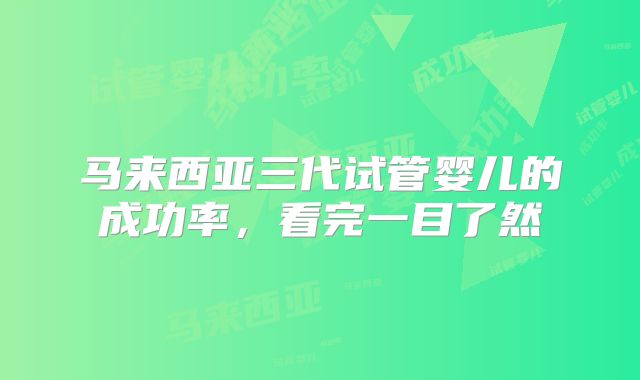 马来西亚三代试管婴儿的成功率,看完一目了然