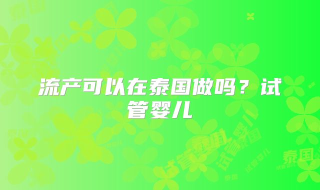 流产可以在泰国做吗?试管婴儿