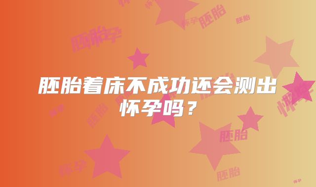 胚胎着床不成功还会测出怀孕吗？