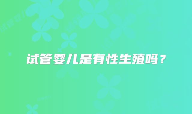 试管婴儿是有性生殖吗？