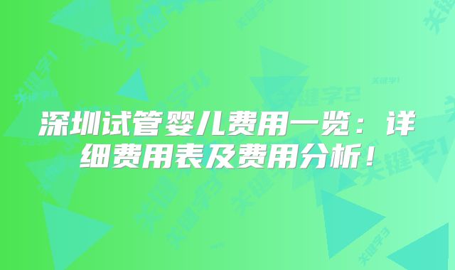 深圳试管婴儿费用一览:详细费用表及费用分析!