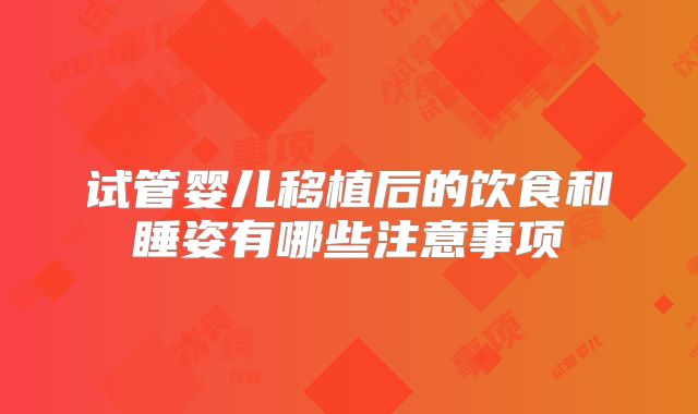 试管婴儿移植后的饮食和睡姿有哪些注意事项