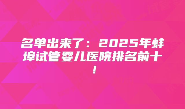 名单出来了:2025年蚌埠试管婴儿医院排名前十!