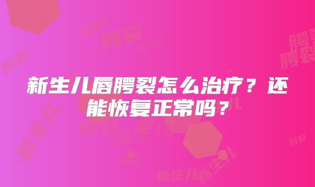 新生儿唇腭裂怎么治疗?还能恢复正常吗?