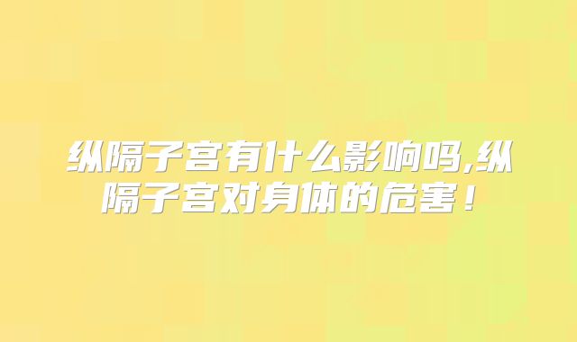 纵隔子宫有什么影响吗,纵隔子宫对身体的危害！