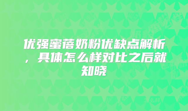 优强蜜蓓奶粉优缺点解析，具体怎么样对比之后就知晓