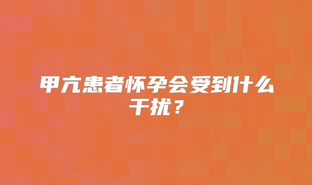 甲亢患者怀孕会受到什么干扰?
