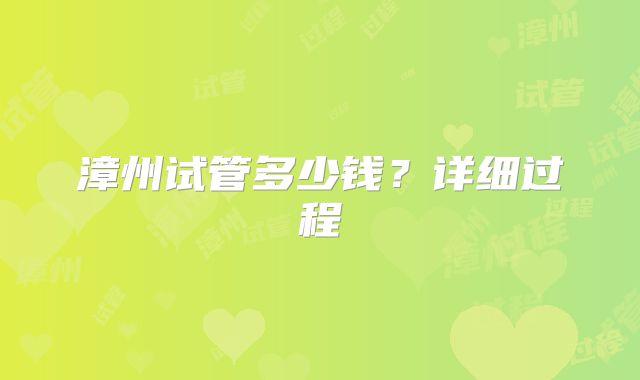 漳州试管多少钱?详细过程