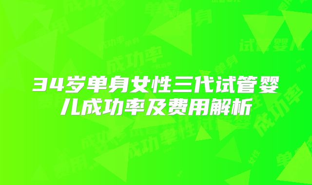34岁单身女性三代试管婴儿成功率及费用解析