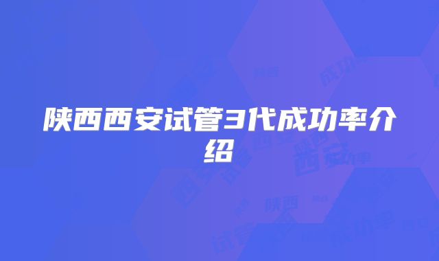 陕西西安试管3代成功率介绍