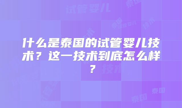 什么是泰国的试管婴儿技术?这一技术到底怎么样?