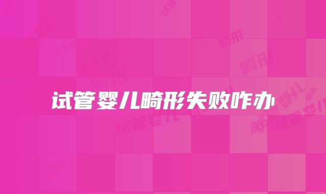 试管婴儿畸形失败咋办