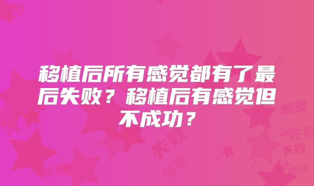 移植后所有感觉都有了最后失败?移植后有感觉但不成功?
