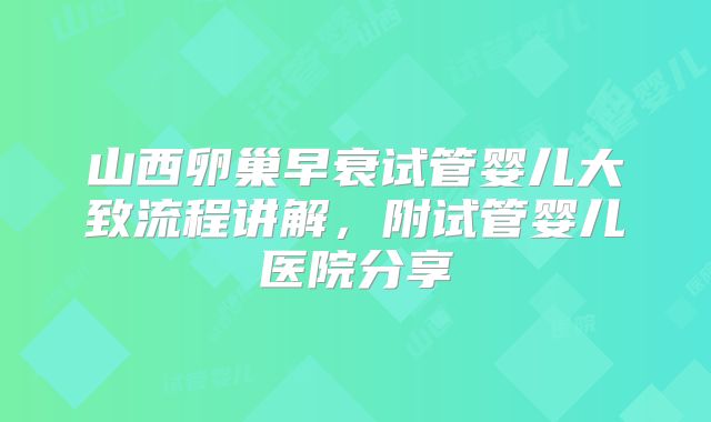 山西卵巢早衰试管婴儿大致流程讲解，附试管婴儿医院分享