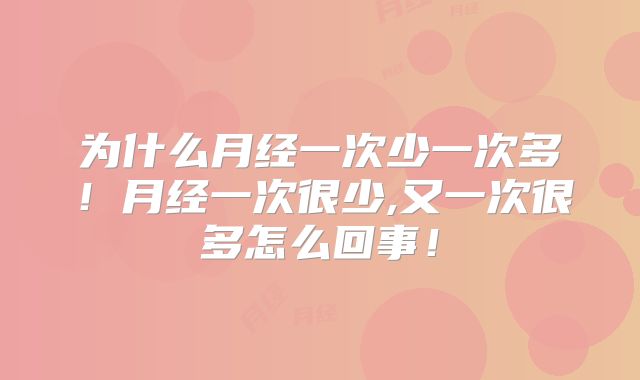 为什么月经一次少一次多！月经一次很少,又一次很多怎么回事！